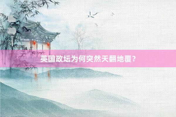 英国政坛为何突然天翻地覆？